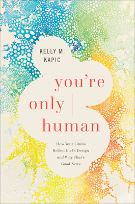 You're Only Human: How Your Limits Reflect God's Design and Why That's Good News - Kapic, Kelly M