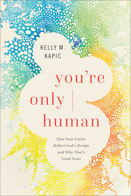 You're Only Human: How Your Limits Reflect God's Design and Why That's Good News - Kapic, Kelly M