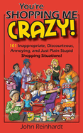 You're Shopping Me Crazy!: 101 Discourteous, Inconsiderate, Thoughtless, and Annoying Shopping Situations!