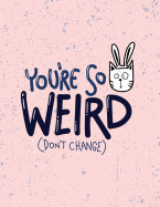 You're So Weird: You're So Weird Don't Change on Pink Cover (8.5 X 11) Inches 110 Pages, Blank Unlined Paper for Sketching, Drawing, Whiting, Journaling & Doodling