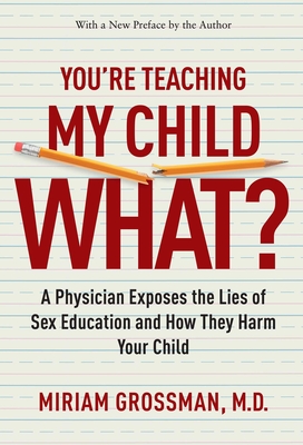 You're Teaching My Child What?: A Physician Exposes the Lies of Sex Education and How They Harm Your Child - Grossman, Miriam