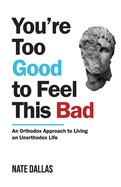 You're Too Good to Feel This Bad: An Orthodox Approach to Living an Unorthodox Life