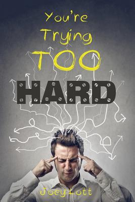 You're Trying Too Hard: The Direct Path to What Already Is - Lott, Joey