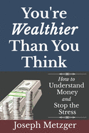 You're Wealthier Than You Think: How to Understand Money and Stop the Stress
