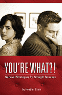 You're What?!: Survival Strategies for Straight Spouses