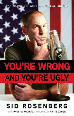 You're Wrong and You're Ugly: The Highs and Lows of a Radio Bad Boy - Rosenberg, Sid, and Schwartz, Paul, and Lange, Artie (Foreword by)