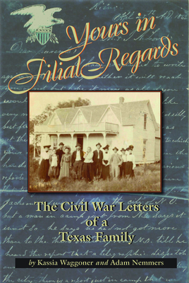 Yours in Filial Regard: The Civil War Letters of a Texas Family - Waggoner, Kassia, and Nemmers, Adam