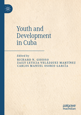 Youth and Development in Cuba - Gioioso, Richard N. (Editor), and Martnez, Zaily Leticia Velzquez (Editor), and Garca, Carlos Manuel Osorio (Editor)