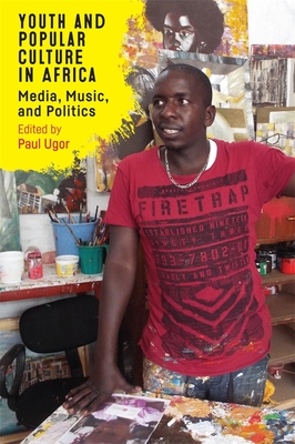 Youth and Popular Culture in Africa: Media, Music, and Politics - Ugor, Paul (Editor), and Ndiaye, Bamba (Contributions by), and Kerr, David (Contributions by)