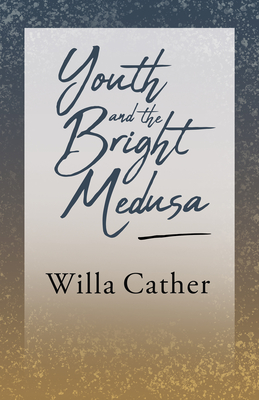 Youth and the Bright Medusa;With an Excerpt by H. L. Mencken - Cather, Willa, and Mencken, H L