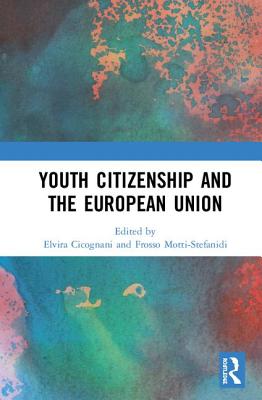 Youth Citizenship and the European Union - Cicognani, Elvira (Editor), and Motti-Stefanidi, Frosso (Editor)