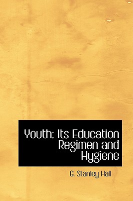 Youth: Its Education Regimen and Hygiene - Hall, G Stanley