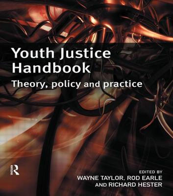 Youth Justice Handbook: Theory, Policy and Practice - Taylor, Wayne (Editor), and Earle, Rod (Editor), and Hester, Richard (Editor)