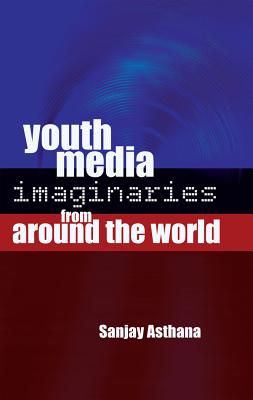 Youth Media Imaginaries from Around the World - Asthana, Sanjay