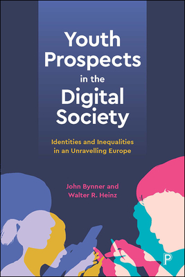 Youth Prospects in the Digital Society: Identities and Inequalities in an Unravelling Europe - Bynner, John, and Heinz, Walter R.