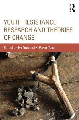 Youth Resistance Research and Theories of Change - Tuck, Eve (Editor), and Yang, K. Wayne (Editor)