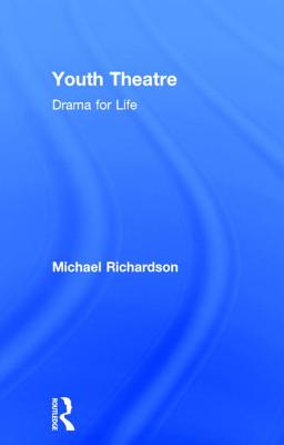 Youth Theatre: Drama for Life - Richardson, Michael