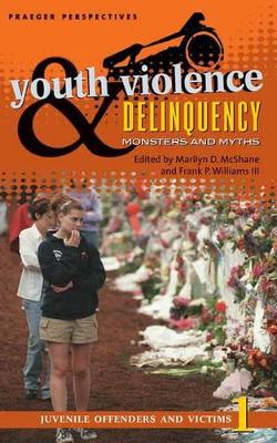 Youth Violence and Delinquency: Monsters and Myths, Volume 1, Juvenile Offenders and Victims - McShane, Marilyn D (Editor), and Williams, Frank P (Editor)