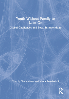 Youth Without Family to Lean On: Global Challenges and Local Interventions - Israelashvili, Moshe (Editor), and Mozes, Shula (Editor)