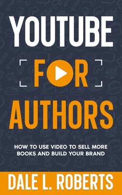 YouTube for Authors: How to Use Video to Sell More Books and Build Your Brand - Roberts, Dale L