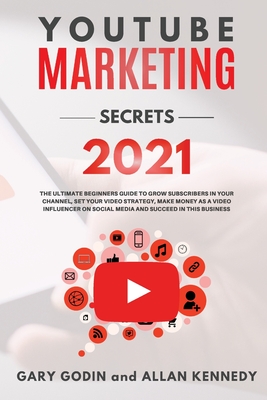 YOUTUBE MARKETING SECRETS 2021 The ultimate beginners guide to grow subscribers in your channel, set your video strategy, make money as a video influencer on social media and succeed in this business - Godin, Gary, and Kennedy, Allan