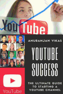 Youtube Success: The Ultimate Guide to Starting a YouTube Channel for Beginners