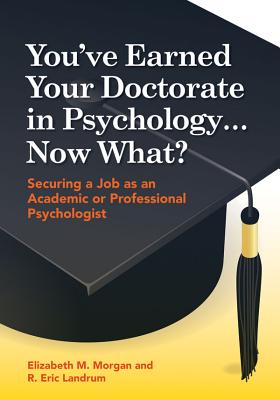 You've Earned Your Doctorate in Psychology... Now What?: Securing a Job as an Academic or Professional Psychologist - Morgan, Elizabeth, and Landrum, R Eric, Ph.D.