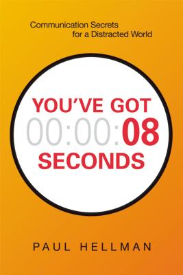 You've Got 8 Seconds: Communication Secrets for a Distracted World - Hellman, Paul