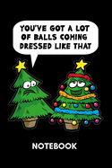 You've Got A Lot Of Ball Coming Dressed Like That - Notebook: Slutty Christmas Tree