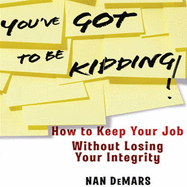 You've Got to Be Kidding!: How to Keep Your Job Without Losing Your Integrity