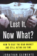 You've Lost It, Now What?: How to Beat the Bear Market and Still Retire on Time - Clements, Jonathan