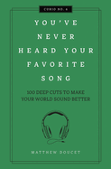 You've Never Heard Your Favorite Song: 100 Deep Cuts to Make Your World Sound Better