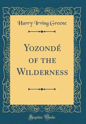 Yozond of the Wilderness (Classic Reprint) - Greene, Harry Irving