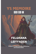 Ys Memoire: DER EID IN FELGHANA-LEITFADEN: Komplette Komplettlsung, Geheimnisse und Sammlerst?cke