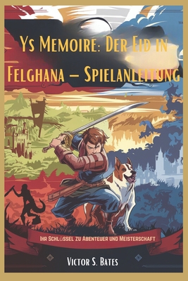 Ys Memoire: Der Eid in Felghana - Spielanleitung: Ihr Schl?ssel zu Abenteuer und Meisterschaft - Bates, Victor S