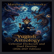 Yugioh Astrology: Celestial Deckcraft and Duel Destiny (2026-2027 Edition)