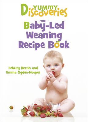 Yummy Discoveries: Baby-Led Weaning Recipe Book - Bertin, Felicity, and Ogden-Hooper, Emma