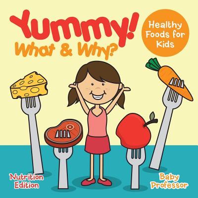 Yummy! What & Why? - Healthy Foods for Kids - Nutrition Edition - Baby Professor