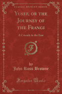 Yusef, or the Journey of the Frangi: A Crusade in the East (Classic Reprint)