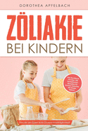 Zliakie bei Kindern: Freude am Essen trotz Glutenunvertr?glichkeit - Das Kochbuch mit ?ber 100 fantastischen Rezepten f?r leckere Gerichte, die Kinder lieben!