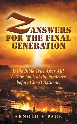 Z: Answers for the Final Generation: Is the Bible True After All? A New Look at the Evidence before Christ Returns. - Page, Arnold V
