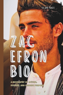 Zac Efron Bio: A Biography of Acting, Fitness, and Finding Purpose - Page, Elon
