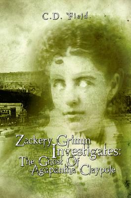 Zackery Grimm Investigat:: The Ghost of Agapantha Claypole - Field, C. D.