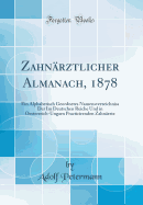 Zahnarztlicher Almanach, 1878: Ein Alphabetisch Geordnetes Namensverzeichniss Der Im Deutschen Reiche Und in Oesterreich-Ungarn Practicirenden Zahnarzte (Classic Reprint)