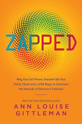 Zapped: Why Your Cell Phone Shouldn't Be Your Alarm Clock and 1,268 Ways to Outsmart the Hazards of Electronic Pollution - Gittleman, Ann Louise, PH.D., CNS