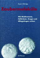 Zaubermolekule: Wie Medikamente, Heilkrauter, Drogen Und Alltagsdrogen Wirken