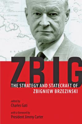 Zbig: The Strategy and Statecraft of Zbigniew Brzezinski - Gati, Charles (Editor), and Carter, Jimmy, President (Foreword by)