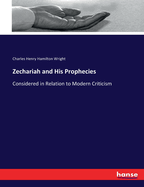 Zechariah and His Prophecies: Considered in Relation to Modern Criticism