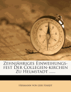 Zehnj?hriges Einweihungs-Fest Der Collegien-Kirchen Zu Helmstadt ......