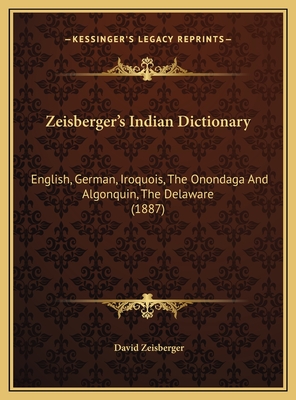 Zeisberger's Indian Dictionary: English, German, Iroquois, The Onondaga And Algonquin, The Delaware (1887) - Zeisberger, David